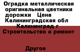Оградка металлическая оригинальная цветники,дорожки › Цена ­ 9 000 - Калининградская обл., Калининград г. Строительство и ремонт » Другое   